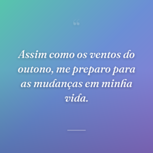 Assim como os ventos do outono, me preparo para as mudanças em minha vida.