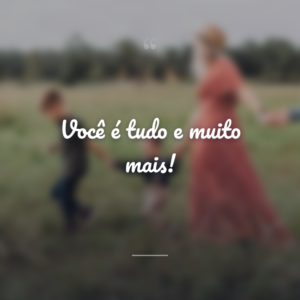 Você é tudo e muito mais!
