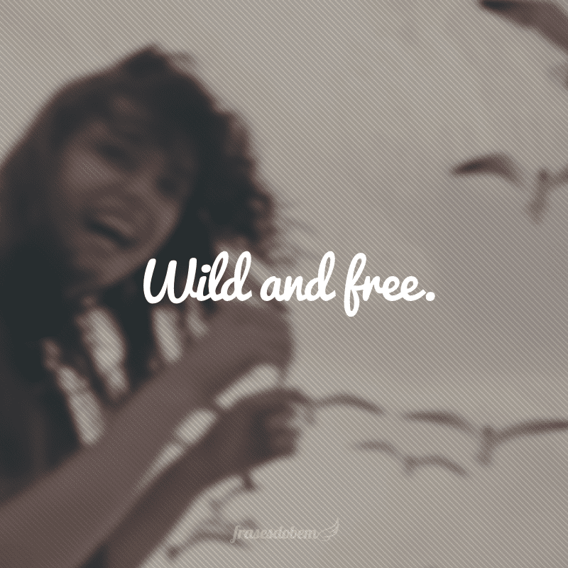 Wild and free. (Selvagem e livre)