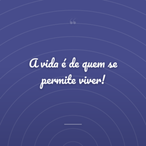 A vida é de quem se permite viver!