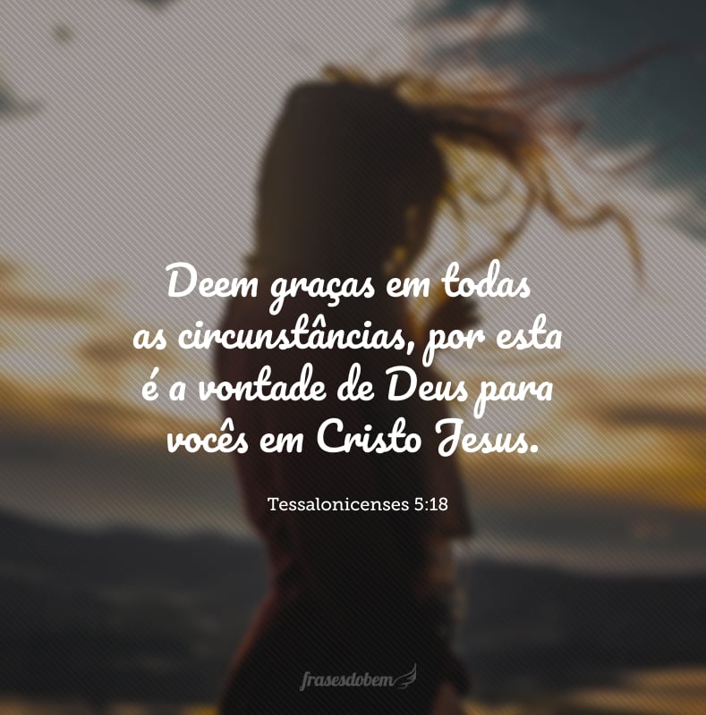 Deem graças em todas as circunstâncias, por esta é a vontade de Deus para vocês em Cristo Jesus. 