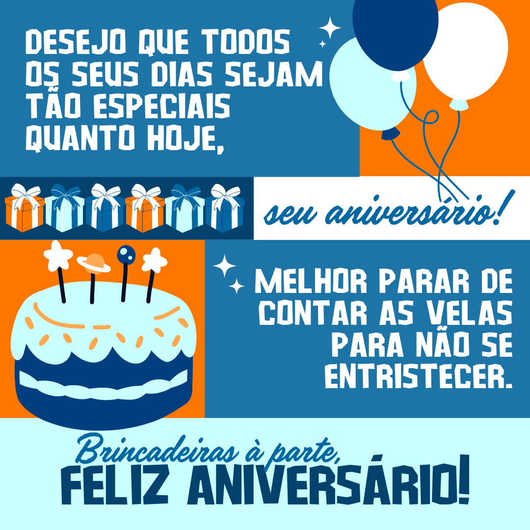 Desejo que todos os seus dias sejam tão especiais quanto hoje, seu aniversário! Melhor parar de contar as velas, para não se entristecer. Brincadeiras à parte, feliz aniversário!