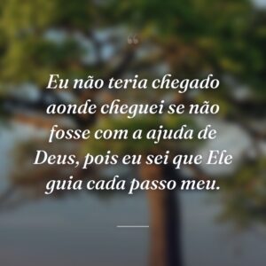 Eu não teria chegado aonde cheguei se não fosse com a ajuda de Deus, pois eu sei que Ele guia cada passo meu.