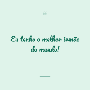 Eu tenho o melhor irmão do mundo!