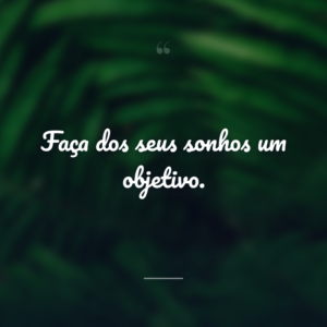 Faça dos seus sonhos um objetivo.