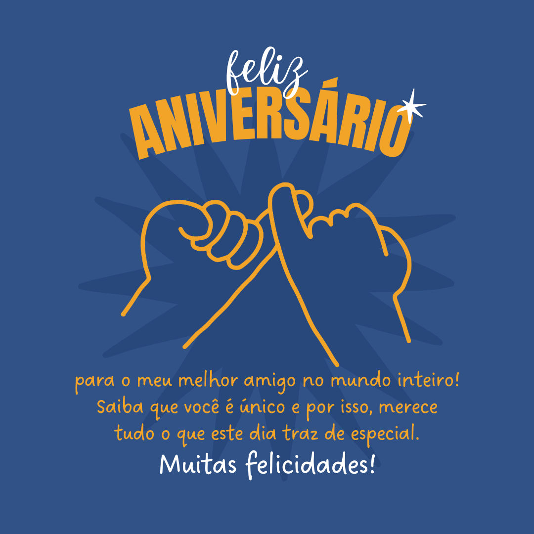 Feliz aniversário para o meu melhor amigo no mundo inteiro! Saiba que você é único e por isso, merece tudo o que este dia traz de especial. Muitas felicidades!