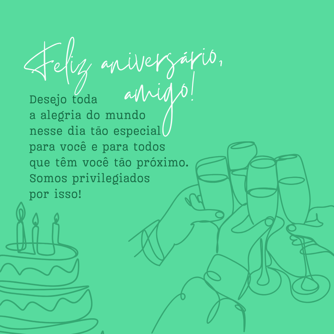 Feliz aniversário, amigo! Desejo toda a alegria do mundo nesse dia tão especial para você e para todos que têm você tão próximo. Somos privilegiados por isso!