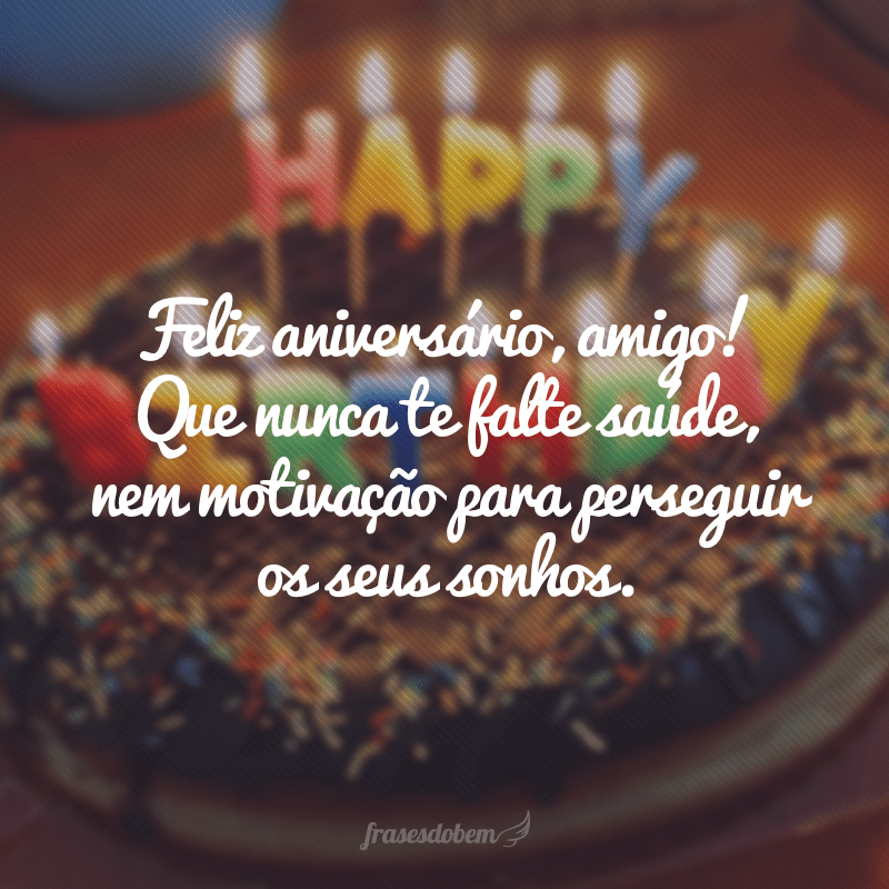 Feliz aniversário, amigo! Que nunca te falte saúde, nem motivação para perseguir os seus sonhos.