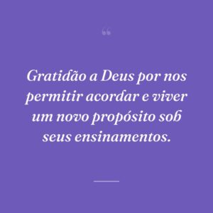 Gratidão a Deus por nos permitir acordar e viver um novo propósito sob seus ensinamentos.