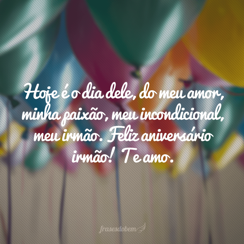 Hoje é o dia dele, do meu amor, minha paixão, meu incondicional, meu irmão. Feliz aniversário irmão! Te amo.