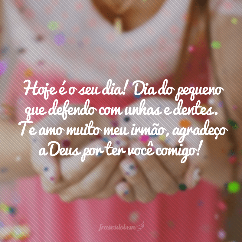 Hoje é o seu dia! Dia do pequeno que defendo com unhas e dentes. Te amo muito meu irmão, agradeço a Deus por ter você comigo!