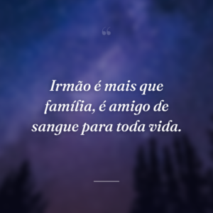 Irmão é mais que família, é amigo de sangue para toda vida.