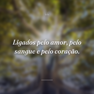 Ligados pelo amor, pelo sangue e pelo coração.