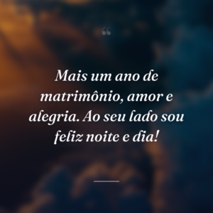 Mais um ano de matrimônio, amor e alegria. Ao seu lado sou feliz noite e dia!