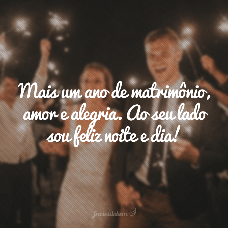 Mais um ano de matrimônio, amor e alegria. Ao seu lado sou feliz noite e dia!