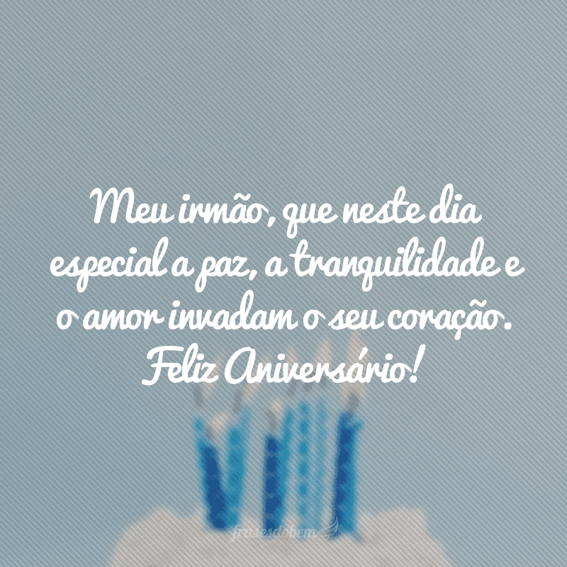 Meu irmão, que neste dia especial a paz, a tranquilidade e o amor invadam o seu coração. Feliz Aniversário!