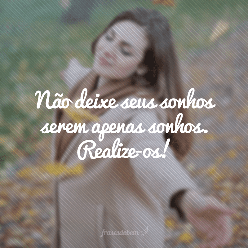 Não deixe seus sonhos serem apenas sonhos. Realize-os!