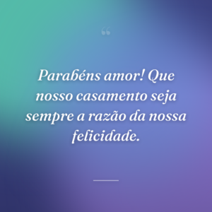 Parabéns amor! Que nosso casamento seja sempre a razão da nossa felicidade.