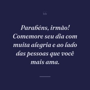 Parabéns, irmão! Comemore seu dia com muita alegria e ao lado das pessoas que você mais ama.