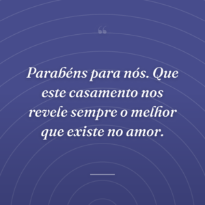 Parabéns para nós. Que este casamento nos revele sempre o melhor que existe no amor.