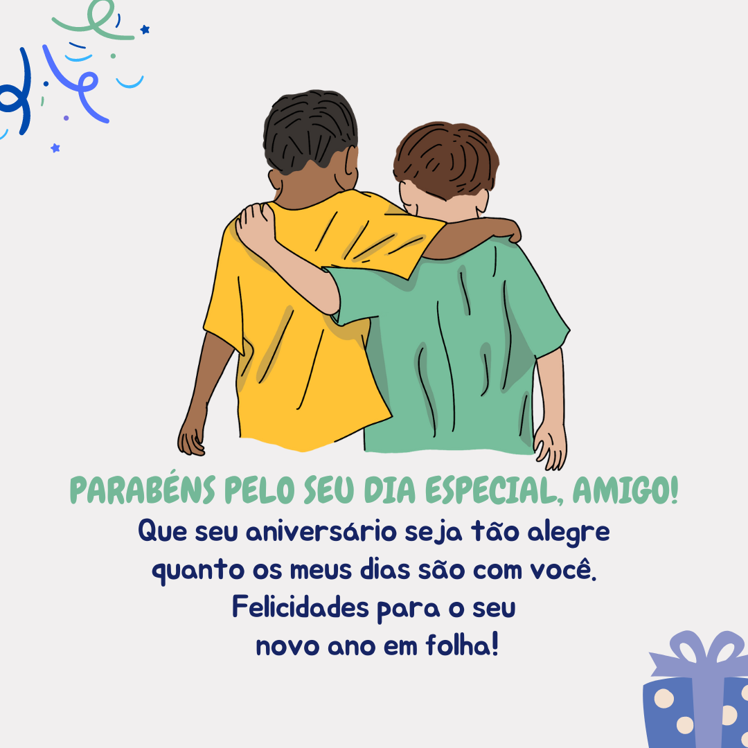 Parabéns pelo seu dia especial, amigo! Que seu aniversário seja tão alegre quanto os meus dias são com você. Felicidades para o seu novo ano em folha!