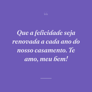 Que a felicidade seja renovada a cada ano do nosso casamento. Te amo, meu bem!