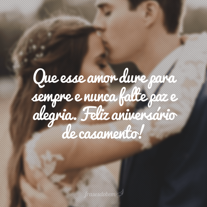 Que esse amor dure para sempre e nunca falte paz e alegria. Feliz aniversário de casamento!