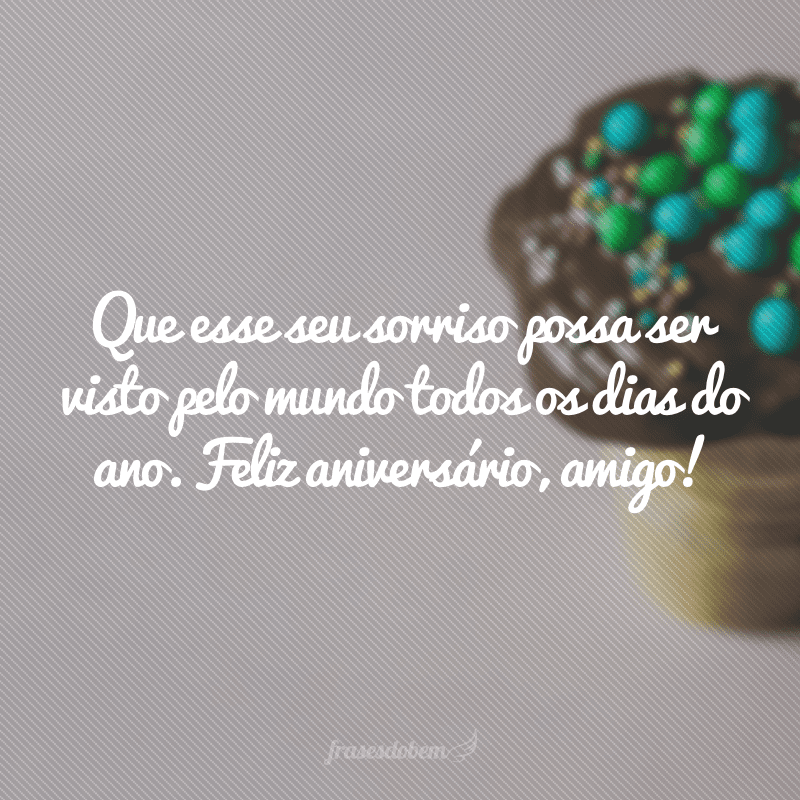 Que esse seu sorriso possa ser visto pelo mundo todos os dias do ano. Feliz aniversário, amigo!
