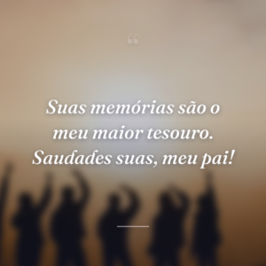 Suas memórias são o meu maior tesouro. Saudades suas, meu pai!