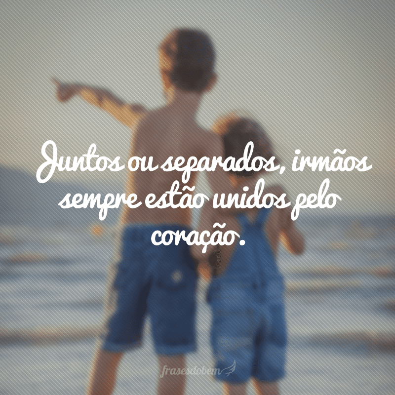 Juntos ou separados, irmãos sempre estão unidos pelo coração.