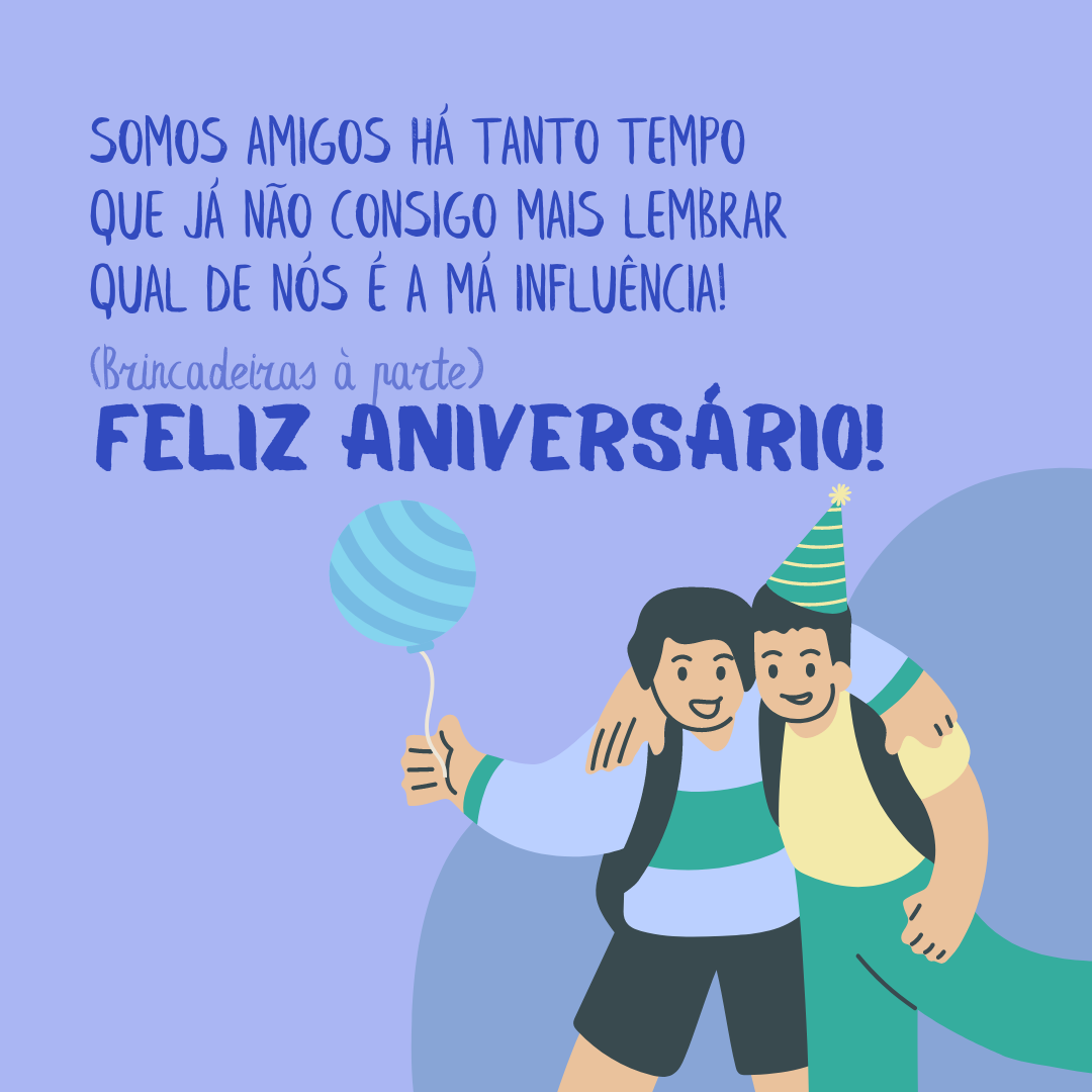 Somos amigos há tanto tempo que já não consigo mais lembrar qual de nós é a má influência! Brincadeiras à parte, feliz aniversário.