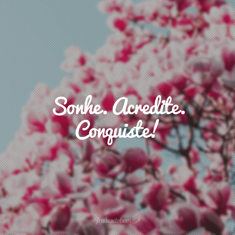 Sonhe. Acredite. Conquiste!