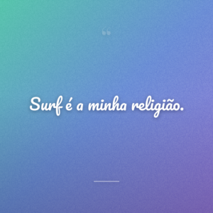 Surf é a minha religião.