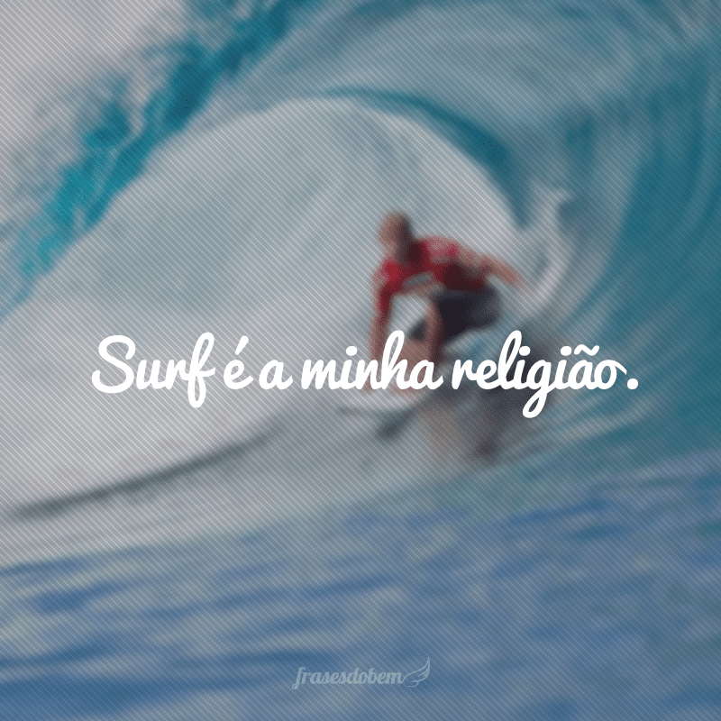 Surf é a minha religião.