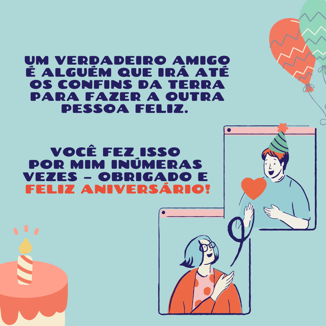 Um verdadeiro amigo é alguém que irá até os confins da terra para fazer a outra pessoa feliz. Você fez isso por mim inúmeras vezes – obrigado e feliz aniversário!