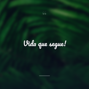 Vida que segue!