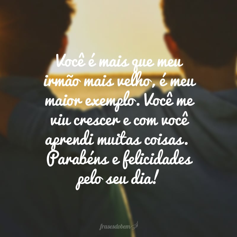 Você é mais que meu irmão mais velho, é meu maior exemplo. Você me viu crescer e com você aprendi muitas coisas. Parabéns e felicidades pelo seu dia!