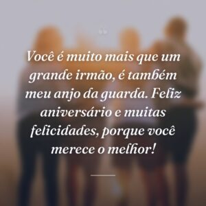 Você é muito mais que um grande irmão, é também meu anjo da guarda. Feliz aniversário e muitas felicidades, porque você merece o melhor!