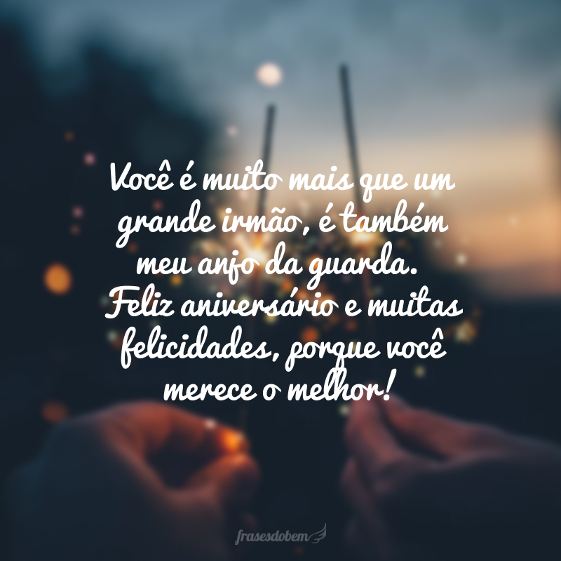 Você é muito mais que um grande irmão, é também meu anjo da guarda. Feliz aniversário e muitas felicidades, porque você merece o melhor!