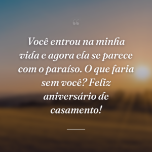 Você entrou na minha vida e agora ela se parece com o paraíso. O que faria sem você? Feliz aniversário de casamento!