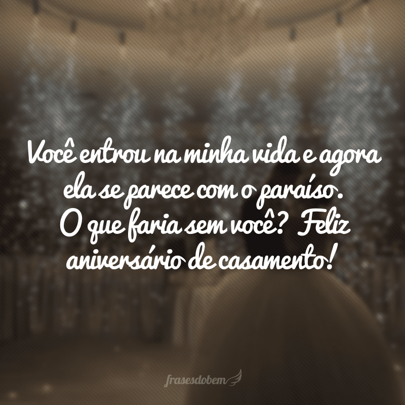 Você entrou na minha vida e agora ela se parece com o paraíso. O que faria sem você? Feliz aniversário de casamento!