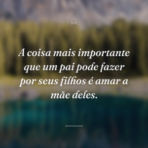 A coisa mais importante que um pai pode fazer por seus filhos é amar a mãe deles.