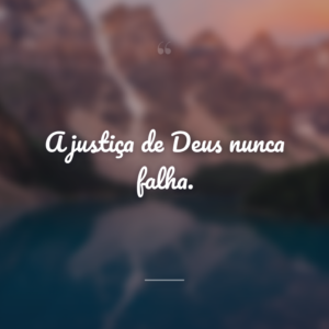 A justiça de Deus nunca falha.