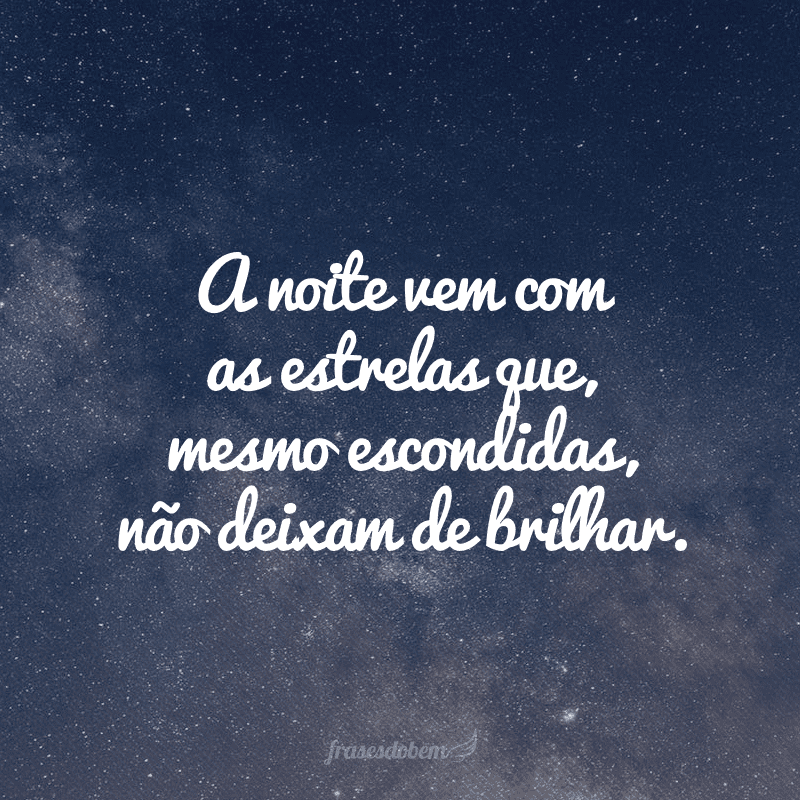 A noite vem com as estrelas que, mesmo escondidas, não deixam de brilhar.