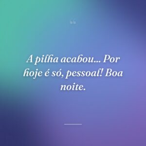 A pilha acabou... Por hoje é só, pessoal! Boa noite.