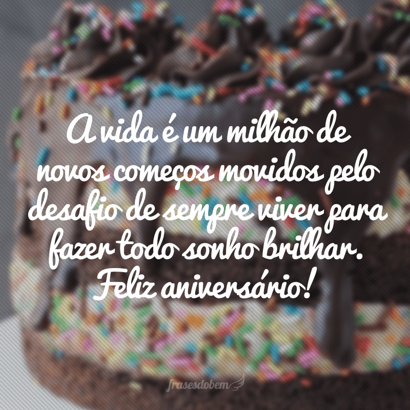 A vida é um milhão de novos começos movidos pelo desafio de sempre viver para fazer todo sonho brilhar. Feliz aniversário!