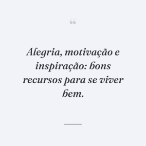 Alegria, motivação e inspiração: bons recursos para se viver bem.