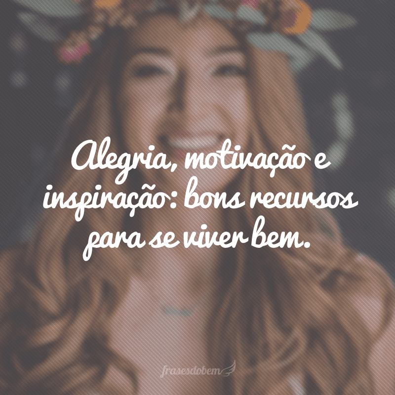 Alegria, motivação e inspiração: bons recursos para se viver bem. 