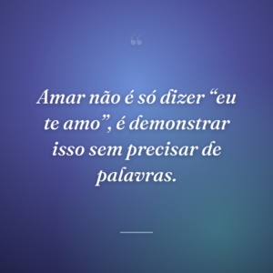 Amar não é só dizer “eu te amo”, é demonstrar isso sem precisar de palavras.