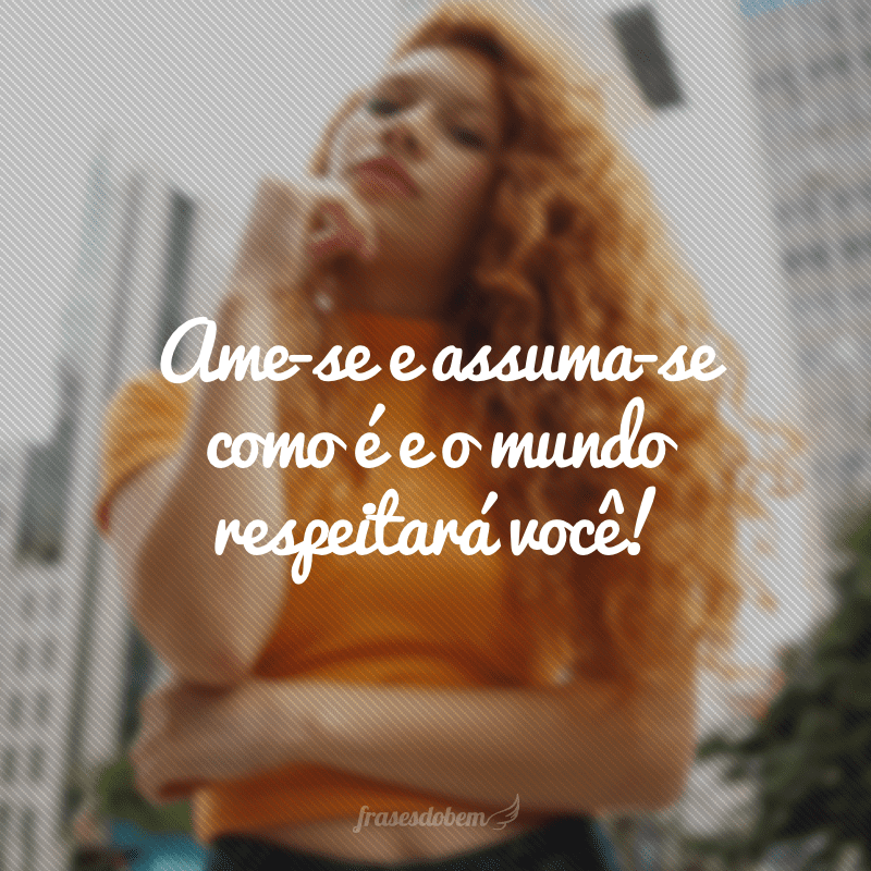 Ame-se e assuma-se como é e o mundo respeitará você!